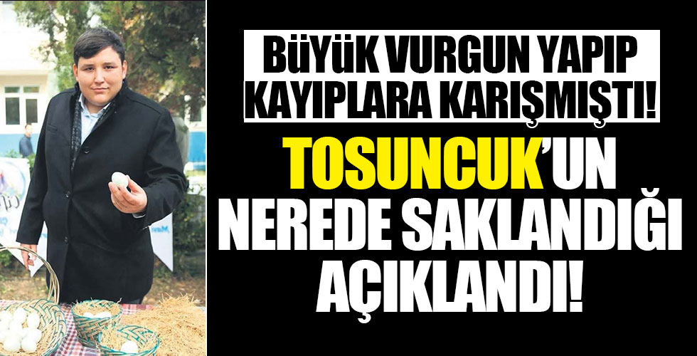 Tosuncuk'un nerede saklandığı açıklandı