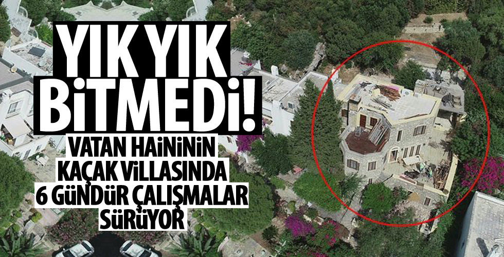 Firari vatan haini Can Dündar'ın kaçak villasının yıkımında 6. güne girildi