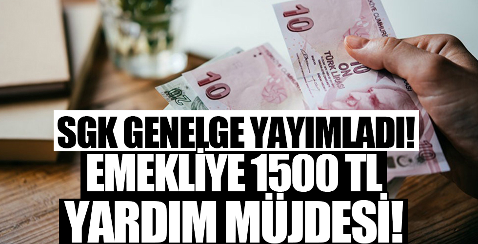SGK genelge yayımladı! Emeklilere 1500 TL müjdesi