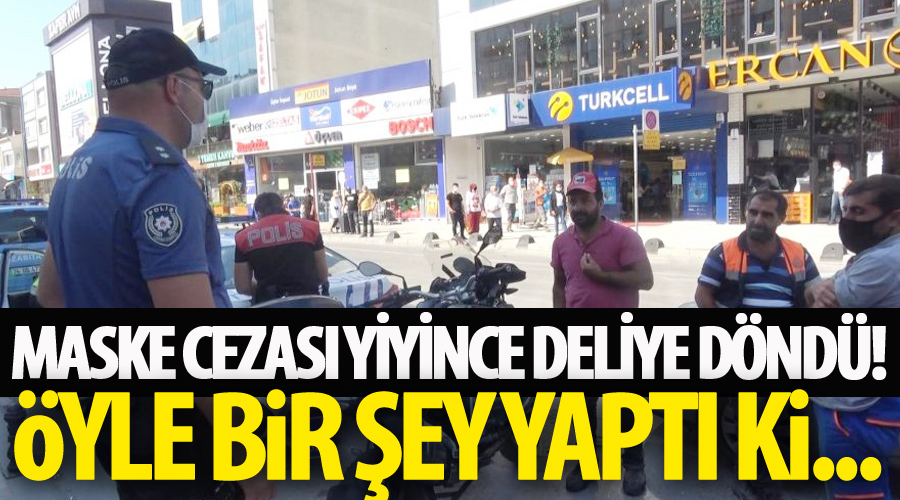 Maske cezası yiyince deliye döndü!