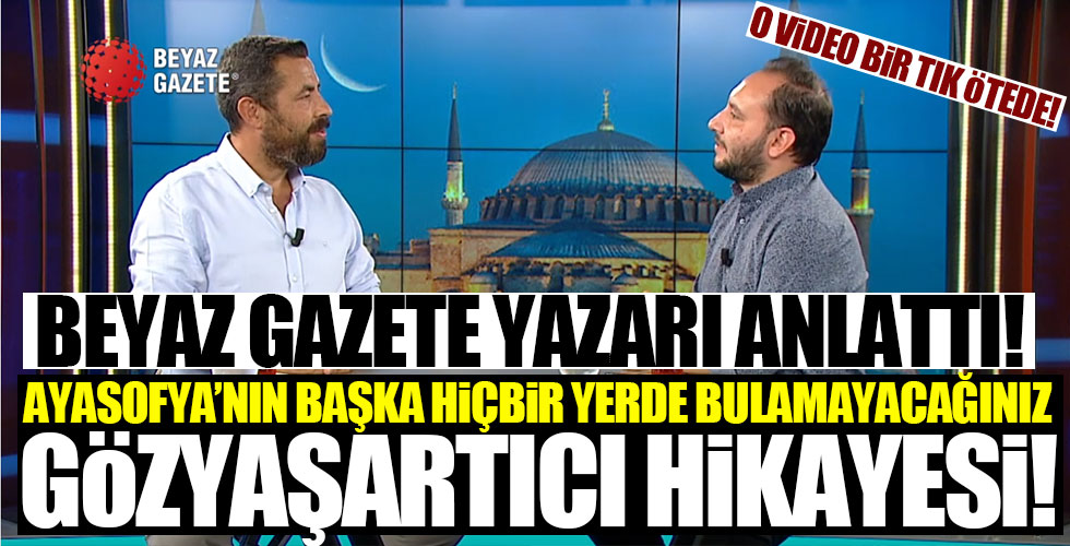 Beyaz Gazete yazarı Ayasofya'nın duygulandıran hikayesini anlattı!