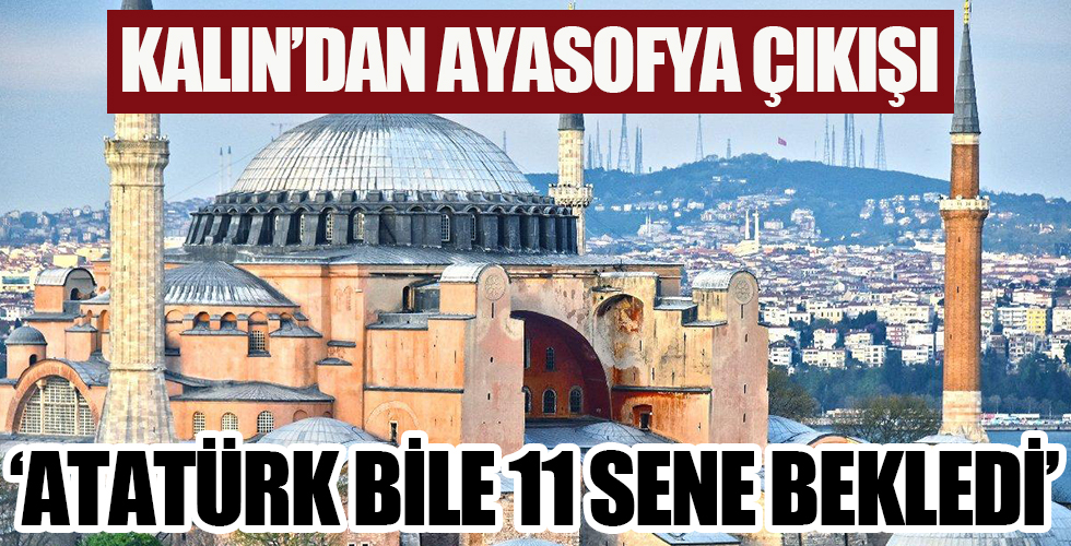 Cumhurbaşkanlığı Sözcüsü Kalın'dan Ayasofya çıkışı: Atatürk bile 11 sene bekledi