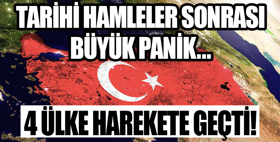 Türkiye'nin tarihi hamleleri sonrası büyük panik! 4 ülke harekete geçti