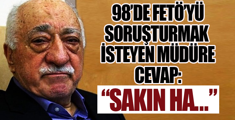 98'de FETÖ'yü soruşturmak isteyen müdüre cevap: Sakın ha Ecevit hükümeti yıkar!