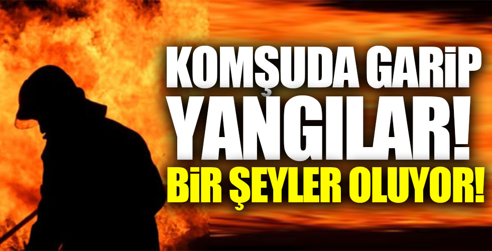 Komşuda garip yangınlar!