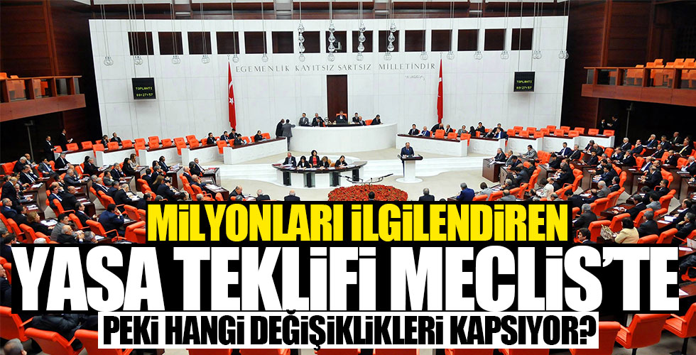 Milyonları ilgilendiriyor! Meclis'e sunuldu!