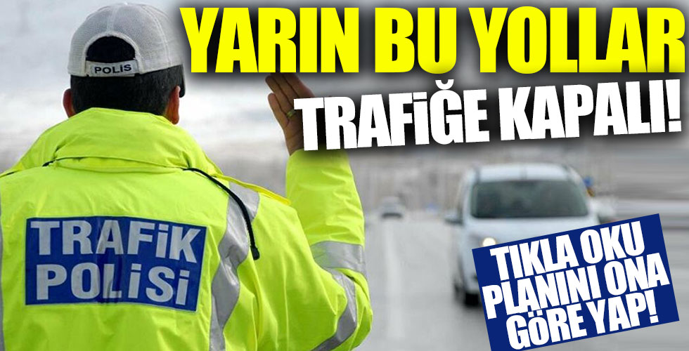 Yarın bu yollar trafiğe kapatılacak!