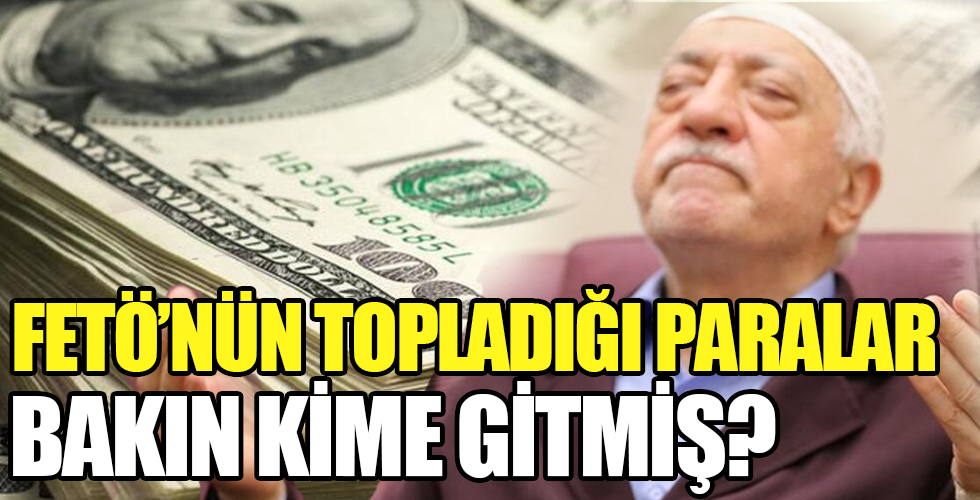 FETÖ'nün topladığı paralar bakın kime gitmiş?