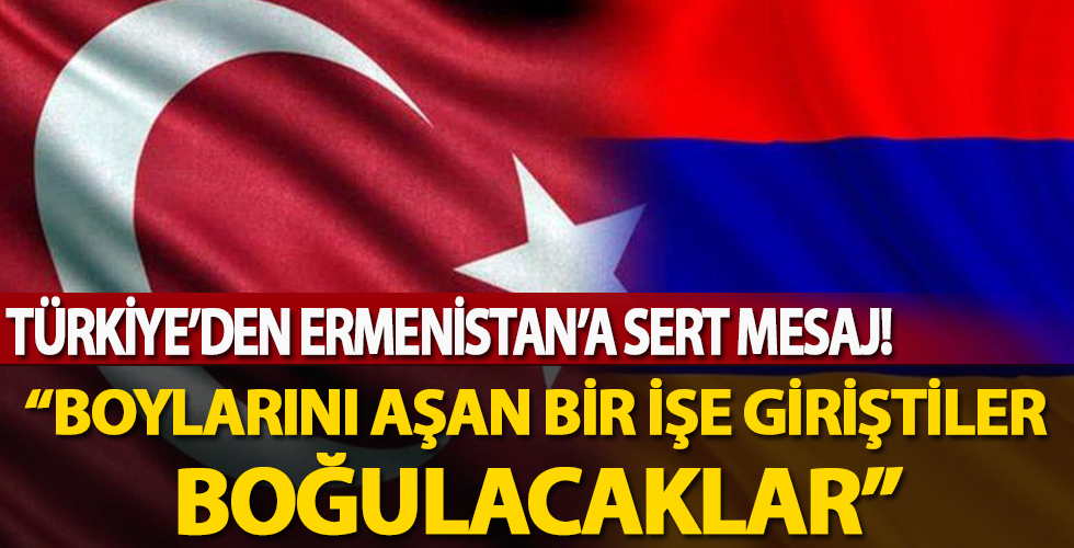 Türkiye'den Ermenistan'a: Boylarını aşan bir girişim, boğulacaklar!