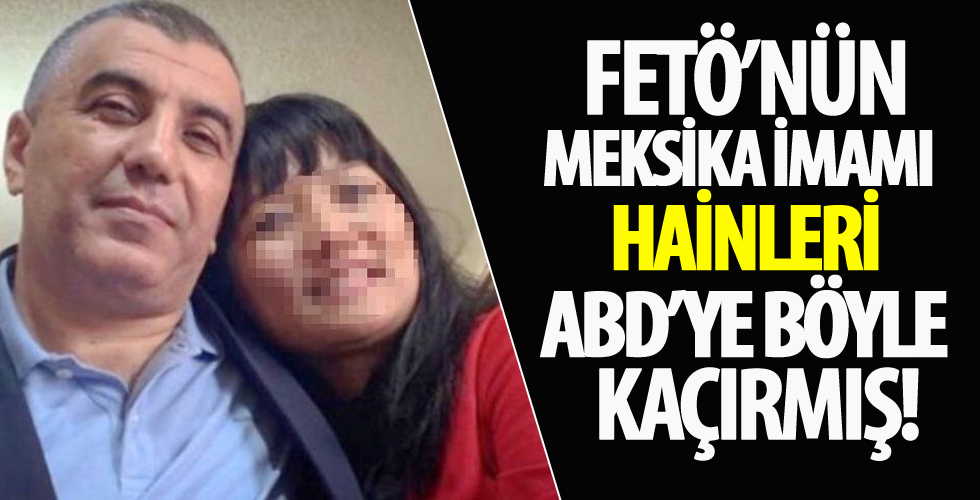 FETÖ’nün Meksika imamı Osman Karaca hainleri ABD’ye böyle kaçırmış!