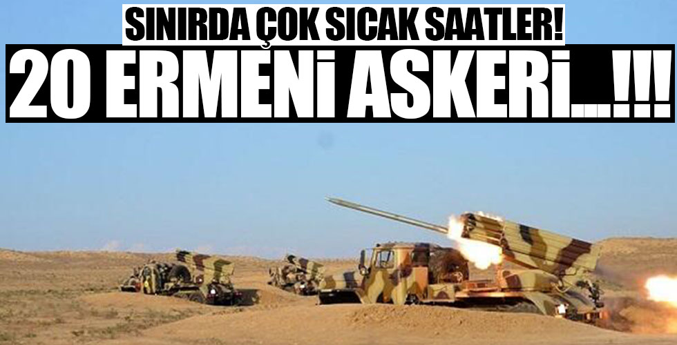 Sınırda sıcak saatler! 20 Ermeni askeri...!!!