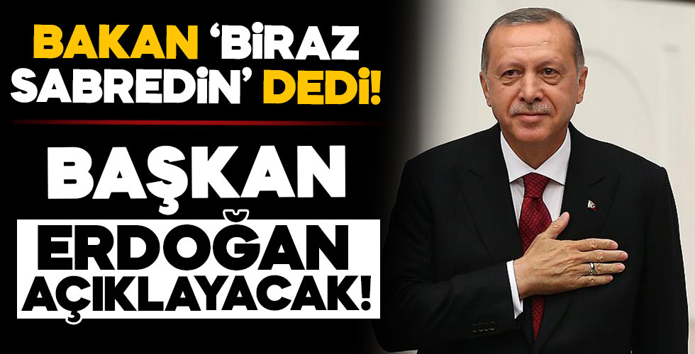 Bakan 'Biraz sabredin' dedi! Başkan Erdoğan açıklayacak!