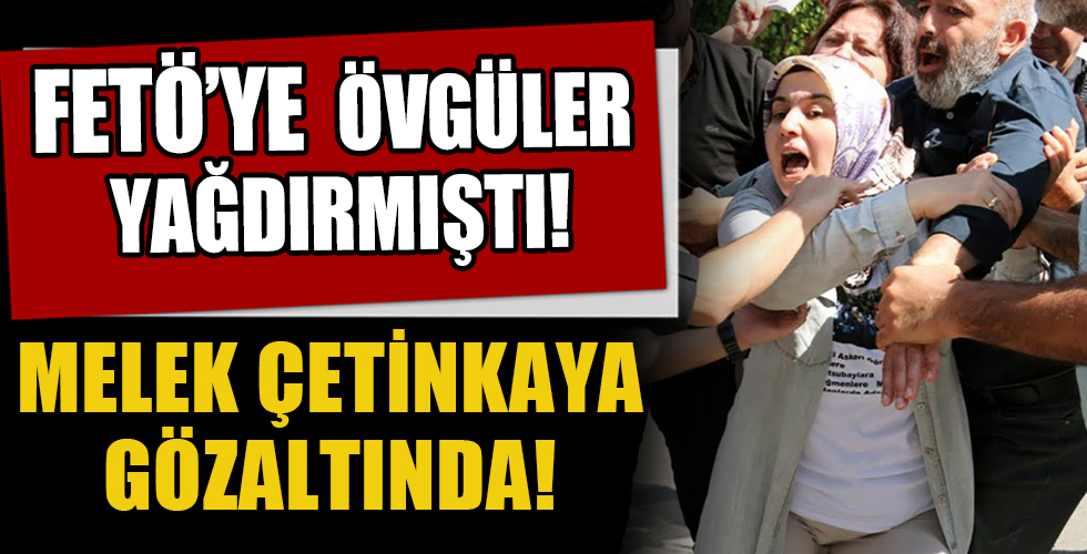 FETÖ'ye övgüler yağdıran Melek Çetinkaya gözaltında!