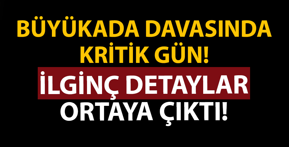 Büyükada davasında kritik gün! İlginç detaylar ortaya çıktı