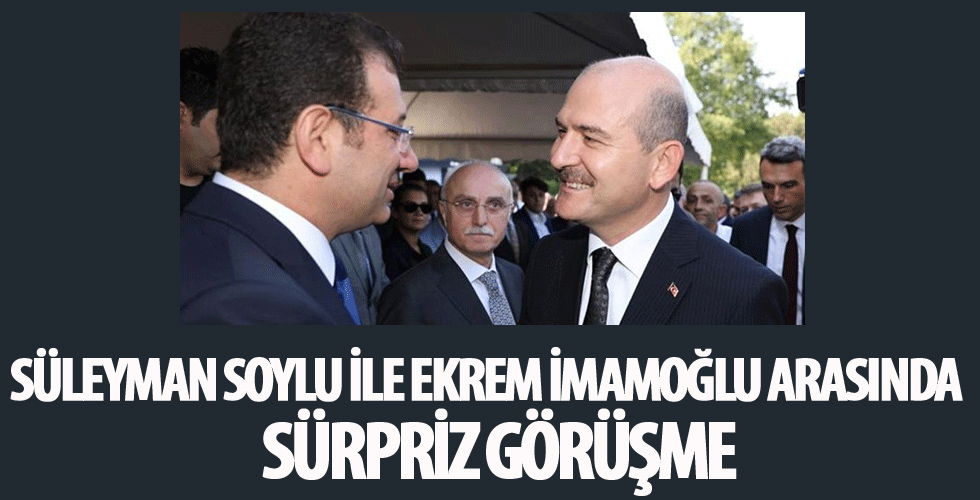 Bakan Süleyman Soylu ile Ekrem İmamoğlu arasında sürpriz görüşme