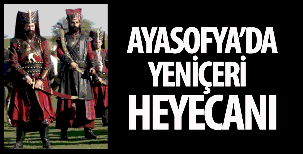 Ayasofya’da ‘Yeniçeri’ heyecanı