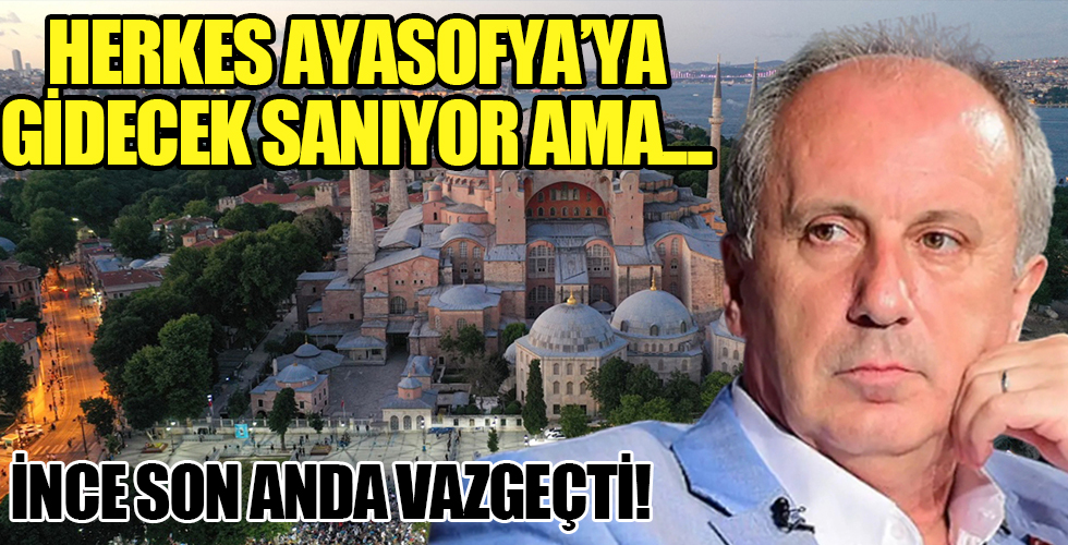 Herkes Muharrem İnce'yi Ayasofya'ya gidiyor sanıyor ama...