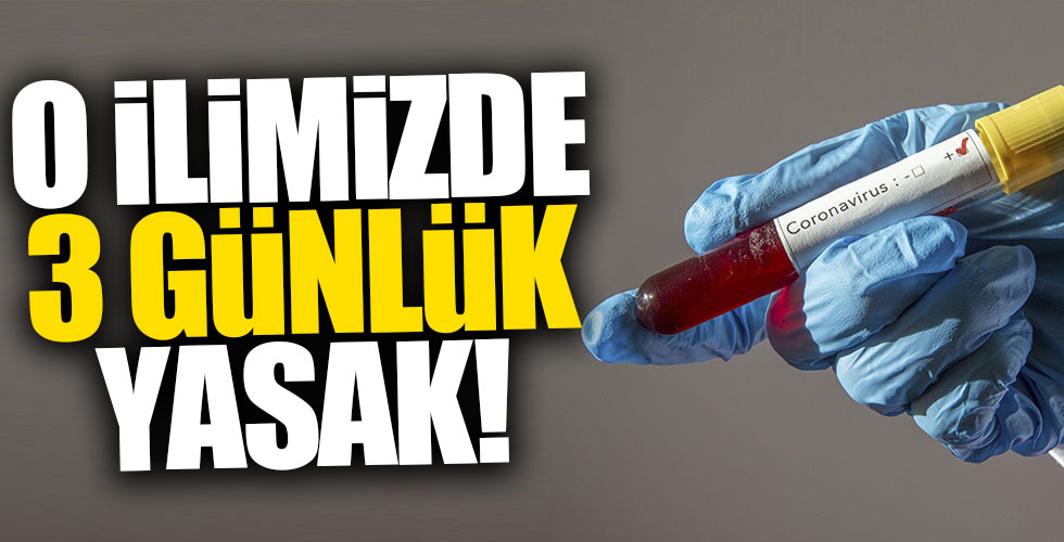 Koronavirüs nedeniyle o ilimizde 3 günlük yasak!