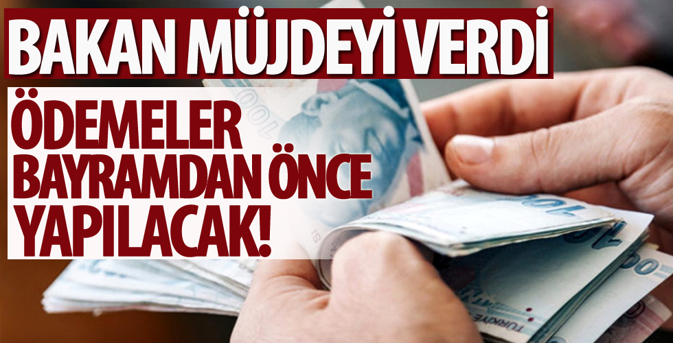 Bakan müjdeyi verdi! Ödemeler bayramdan önce yapılacak