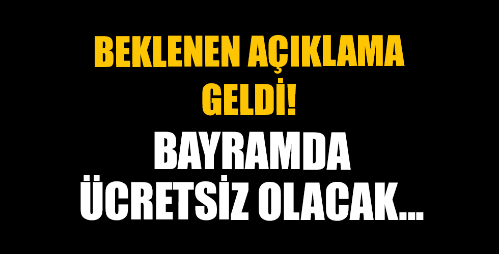 Açıklama geldi! Bayram boyunca ücretsiz olacak