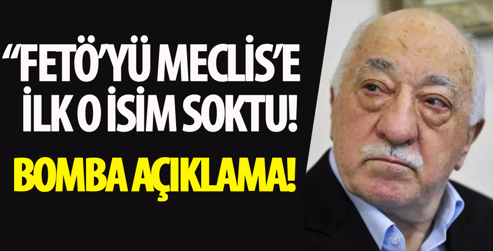 FETÖ'yü Meclis'e ilk o isim soktu!