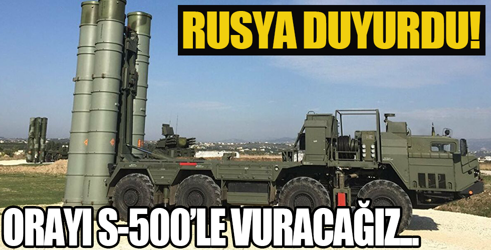 Rusya duyurdu: Orayı S-500’le vuracağız