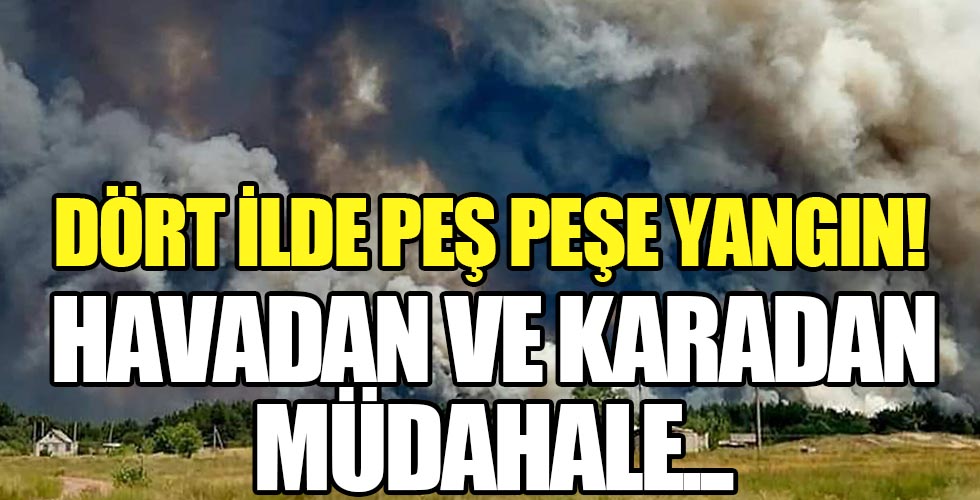 4 ilde yangın, ekipler havadan ve karadan müdahale ediyor...