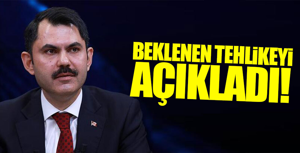 Bakan Kurum beklenen tehlikeyi açıkladı!