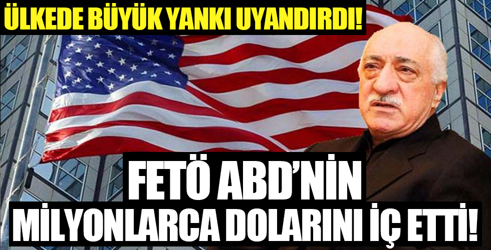 FETÖ ABD'nin minyonlarca dolarını iç etti