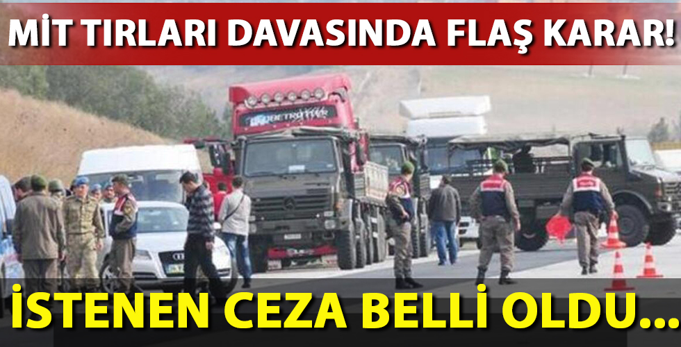 MİT TIR'larının durdurulması davasında savcının talebi belli oldu!