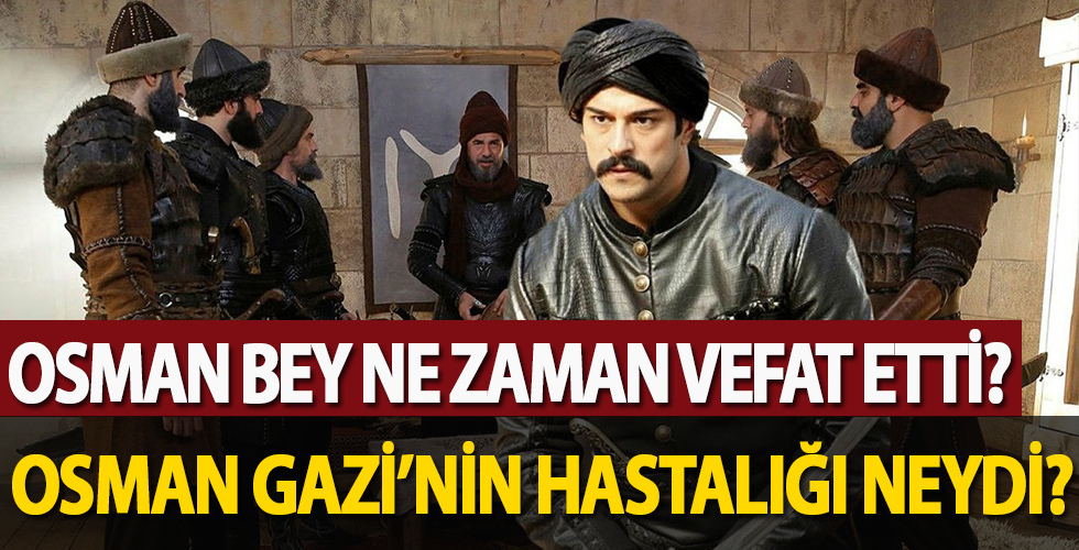 Osman Bey ne zaman vefat etti? Osman Gazi'nin hastalığı neydi?