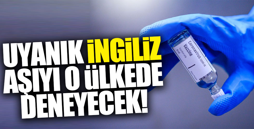 İngiltere aşıyı o ülkede deneyecek!