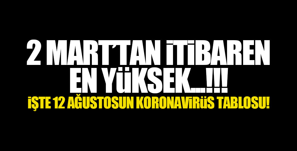 İşte 12 ağustosun koronavirüs tablosu!