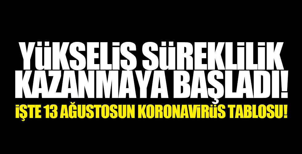 13 Ağustosun koronavirüs tablosu açıklandı!