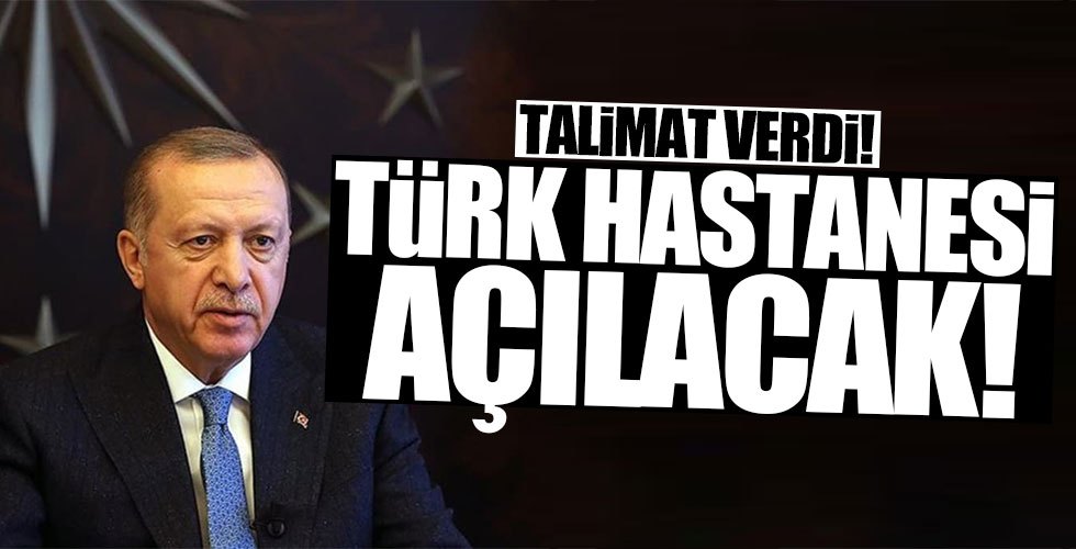 Başkan Erdoğan talimat verdi! Türk hastanesi açılacak!