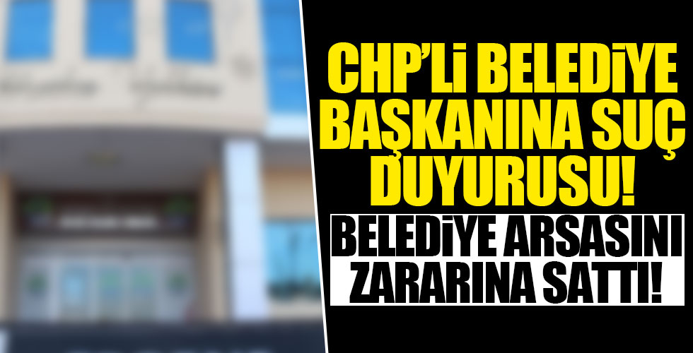 CHP'li Başkan hakkında suç duyurusu!
