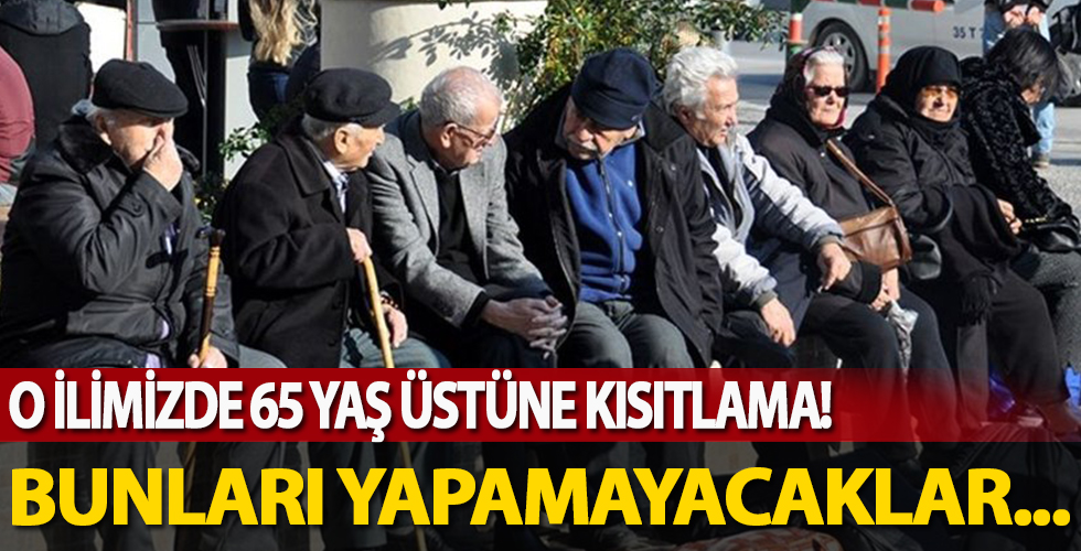 O ilimizde 65 yaş üstü için kısıtlama geldi! Bunları yapmaları yasaklandı