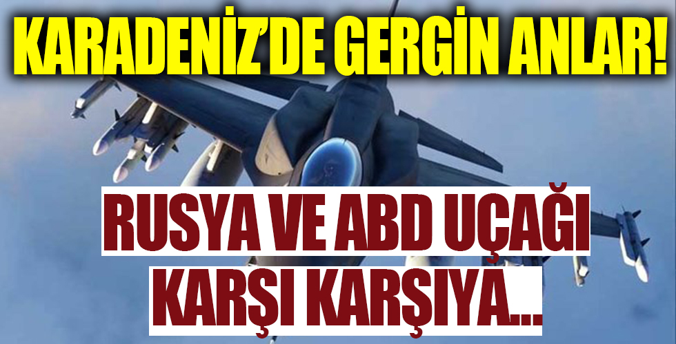Karadeniz'de gergin anlar! Rus ve ABD uçağı karşı karşıya...