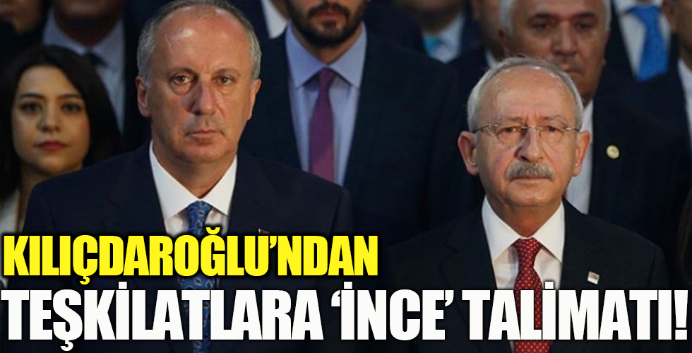 Kılıçdaroğlu'ndan teşkilatlara Muharrem İnce talimatı!