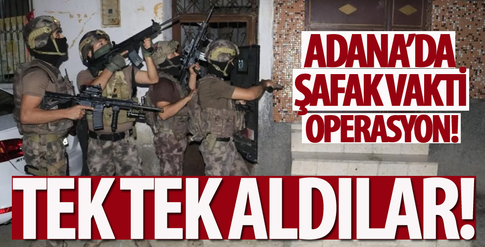 Adana'da şafak vakti birçok adrese operasyon düzenlendi
