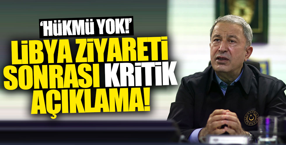 Bakan Akar'dan Libya ziyareti sonrası kritik açıklama!