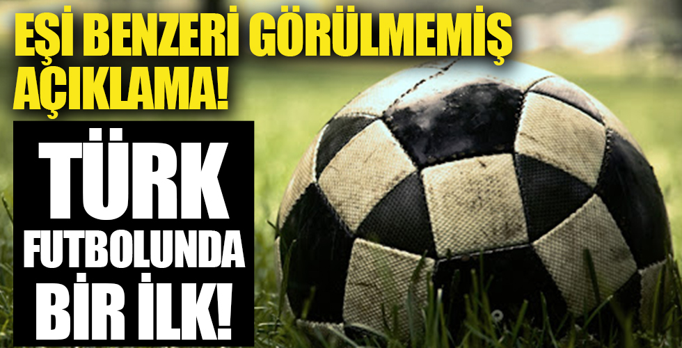 Eşi benzeri görülmemiş açıklama! Türk futbolunda bir ilk!