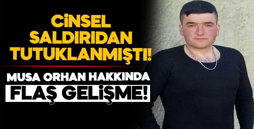 Cinsel saldırıdan tutuklanmıştı. Musa Orhan hakkında yeni gelişme!