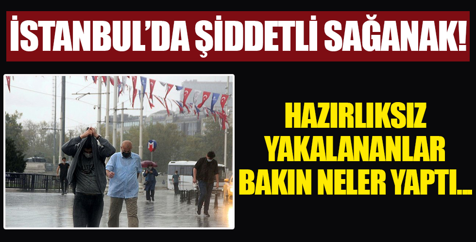 İstanbul'da şiddetli sağanak! Hazırlıksız yakalandılar