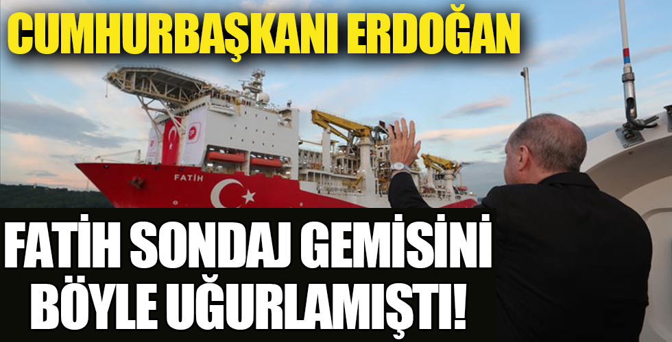 Erdoğan Fatih Gemisi'ni böyle uğurlamıştı