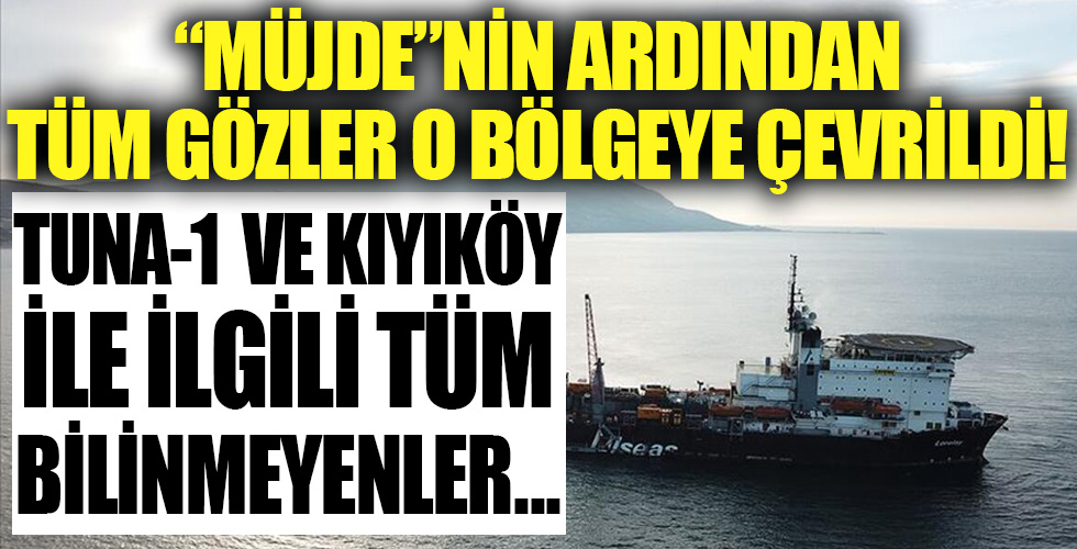 İşte Tuna 1 ve Kıyıköy'ün konumuyla ilgili tüm bilinmeyenler!