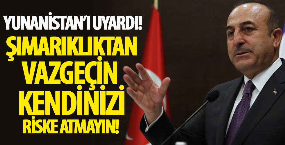 Dışişleri Bakanı Mevlüt Çavuşoğlu Yunanistan'ı uyardı: Şımarıklıktan vazgeçin, kendinizi riske atmayın!