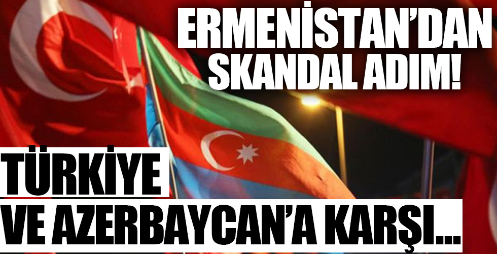 Ermenistan'dan skandal adım! Türkiye ve Azerbaycan'a karşı...