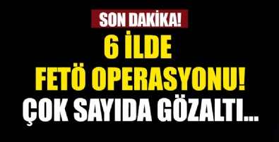 6 ilde FETÖ/PDY operasyonu