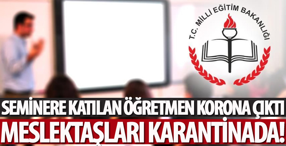 Seminere katılan öğretmen corona çıktı, meslektaşlar karantinada
